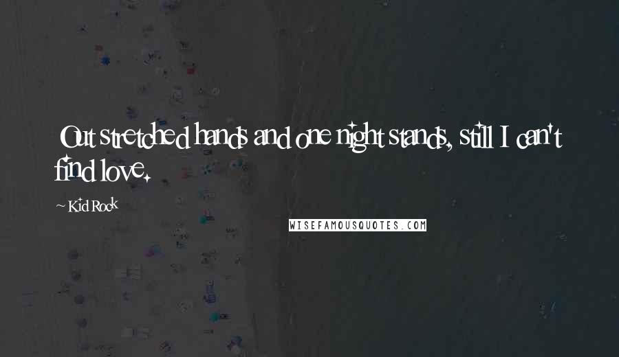 Kid Rock Quotes: Out stretched hands and one night stands, still I can't find love.