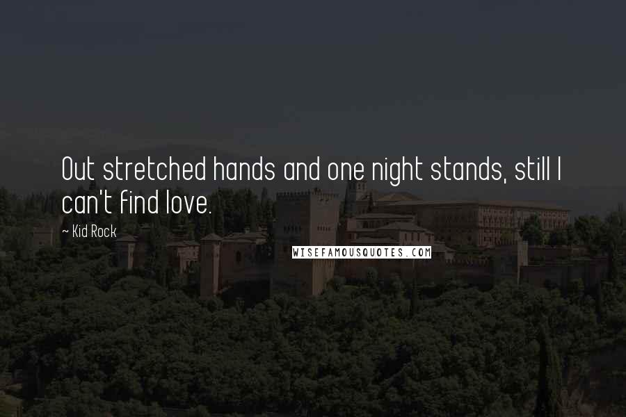 Kid Rock Quotes: Out stretched hands and one night stands, still I can't find love.