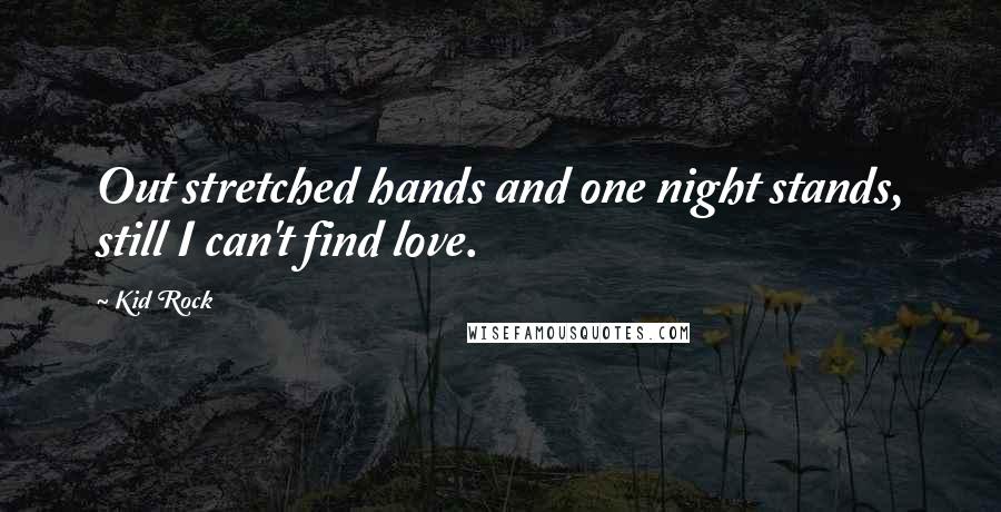 Kid Rock Quotes: Out stretched hands and one night stands, still I can't find love.