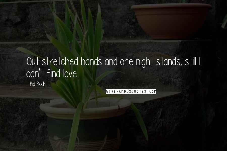 Kid Rock Quotes: Out stretched hands and one night stands, still I can't find love.