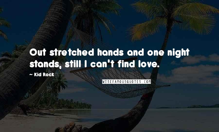 Kid Rock Quotes: Out stretched hands and one night stands, still I can't find love.