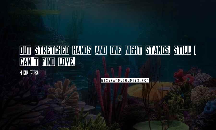 Kid Rock Quotes: Out stretched hands and one night stands, still I can't find love.