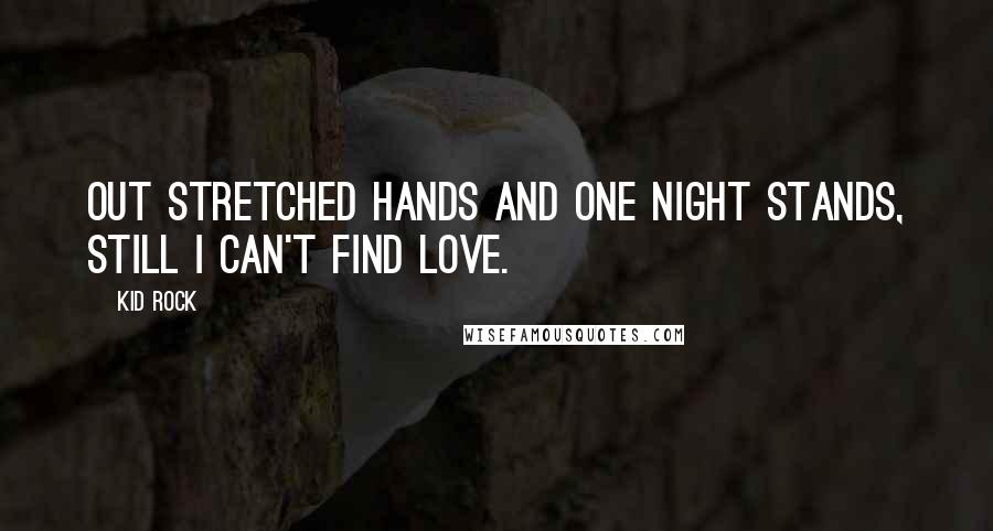 Kid Rock Quotes: Out stretched hands and one night stands, still I can't find love.