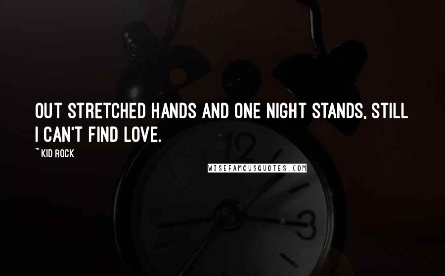 Kid Rock Quotes: Out stretched hands and one night stands, still I can't find love.