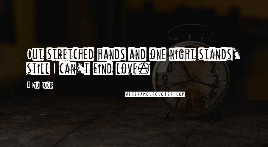 Kid Rock Quotes: Out stretched hands and one night stands, still I can't find love.