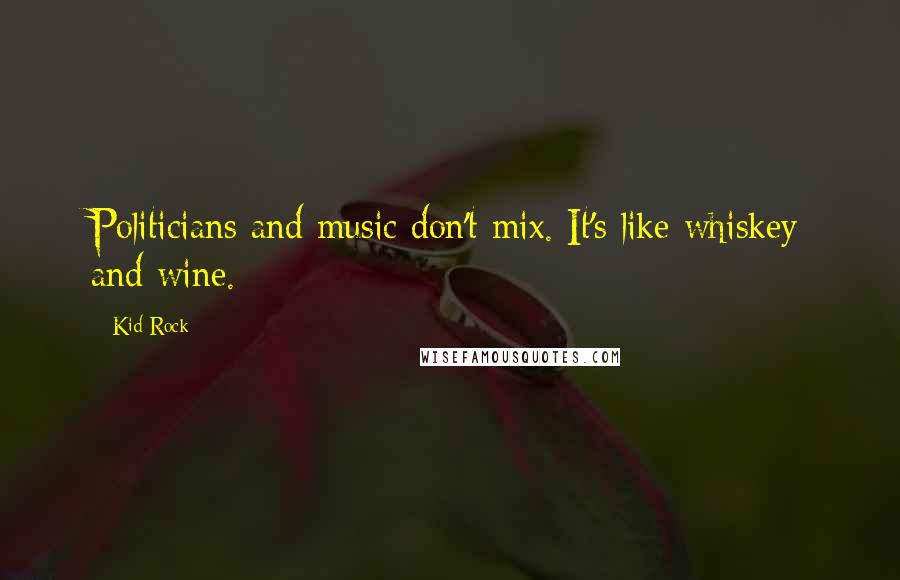 Kid Rock Quotes: Politicians and music don't mix. It's like whiskey and wine.