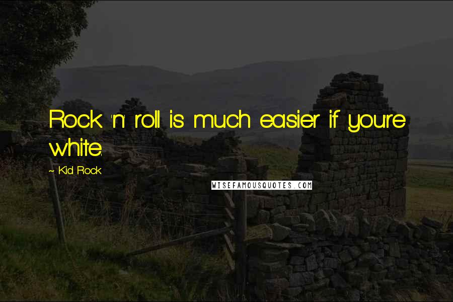 Kid Rock Quotes: Rock 'n' roll is much easier if you're white.