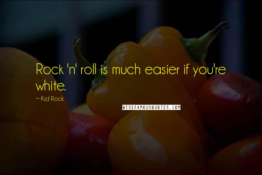 Kid Rock Quotes: Rock 'n' roll is much easier if you're white.