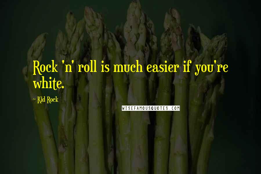 Kid Rock Quotes: Rock 'n' roll is much easier if you're white.