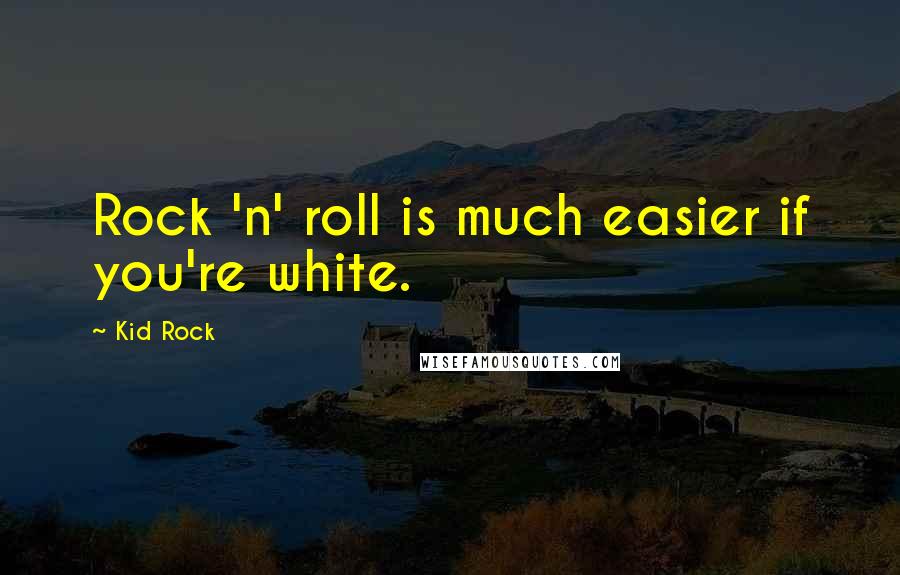 Kid Rock Quotes: Rock 'n' roll is much easier if you're white.