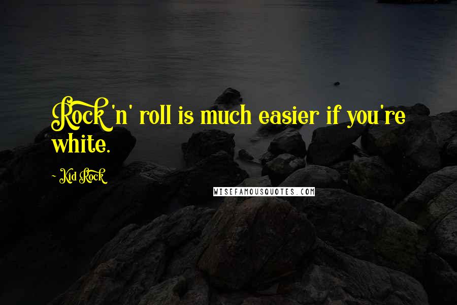 Kid Rock Quotes: Rock 'n' roll is much easier if you're white.