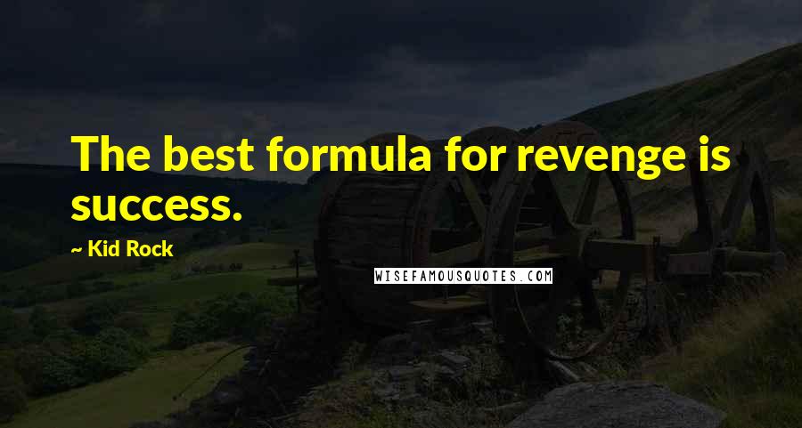 Kid Rock Quotes: The best formula for revenge is success.