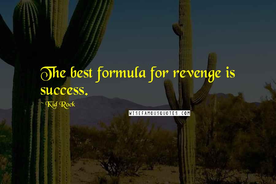 Kid Rock Quotes: The best formula for revenge is success.