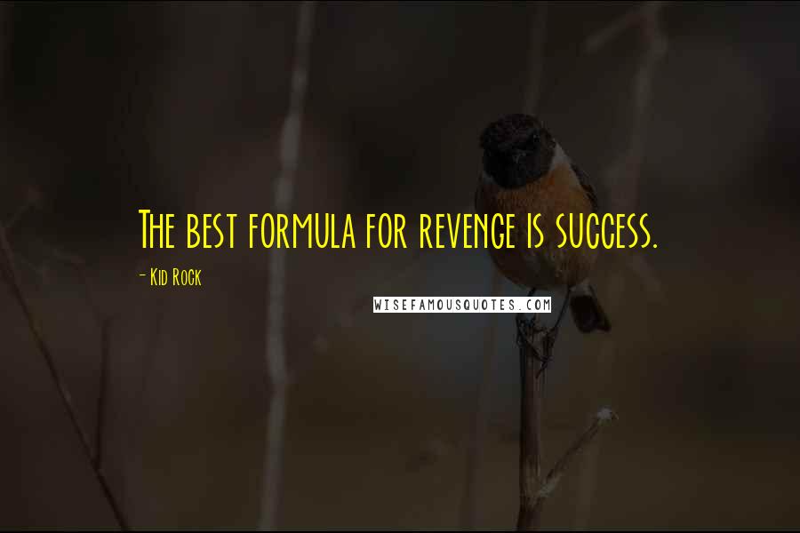 Kid Rock Quotes: The best formula for revenge is success.