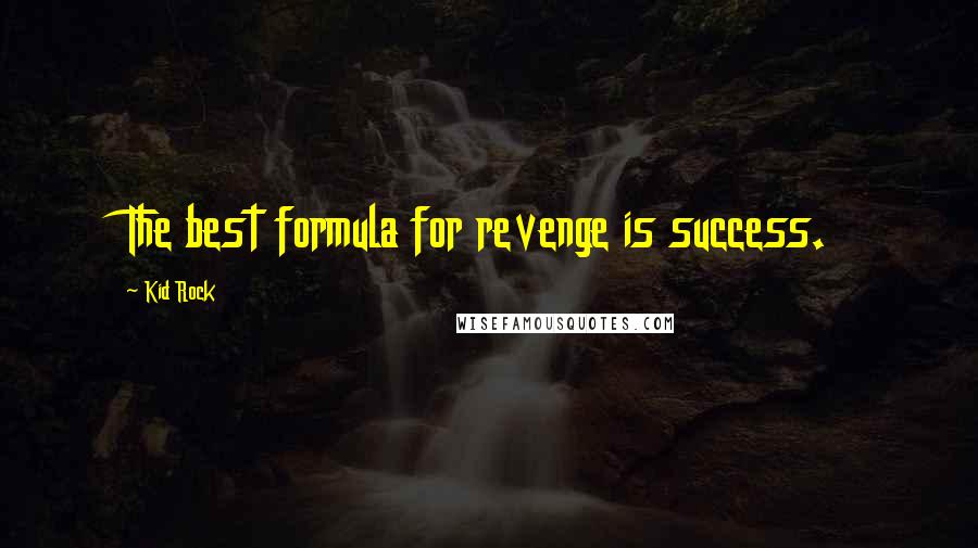 Kid Rock Quotes: The best formula for revenge is success.