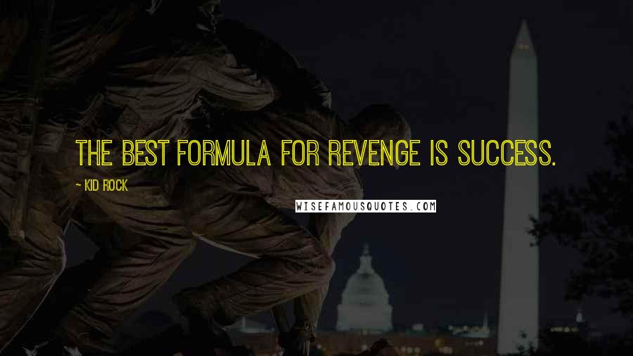 Kid Rock Quotes: The best formula for revenge is success.