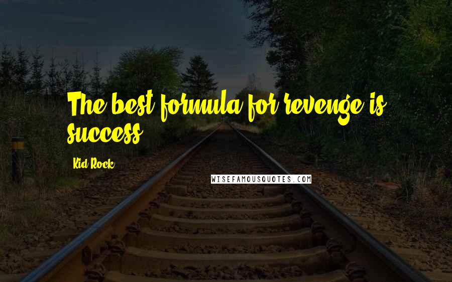 Kid Rock Quotes: The best formula for revenge is success.