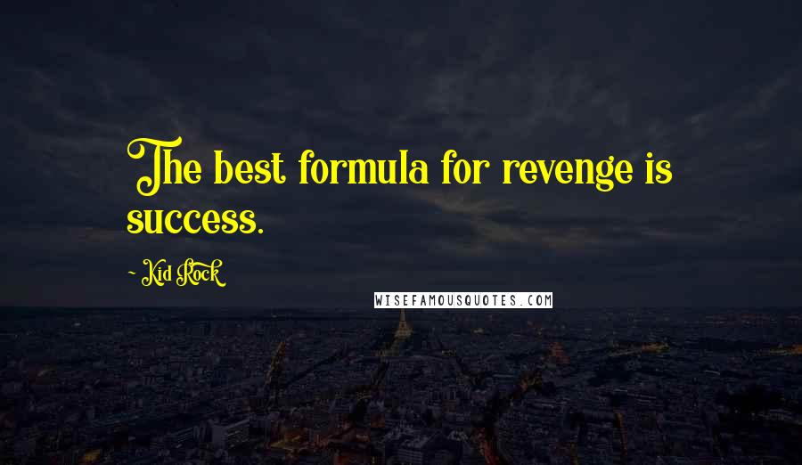 Kid Rock Quotes: The best formula for revenge is success.