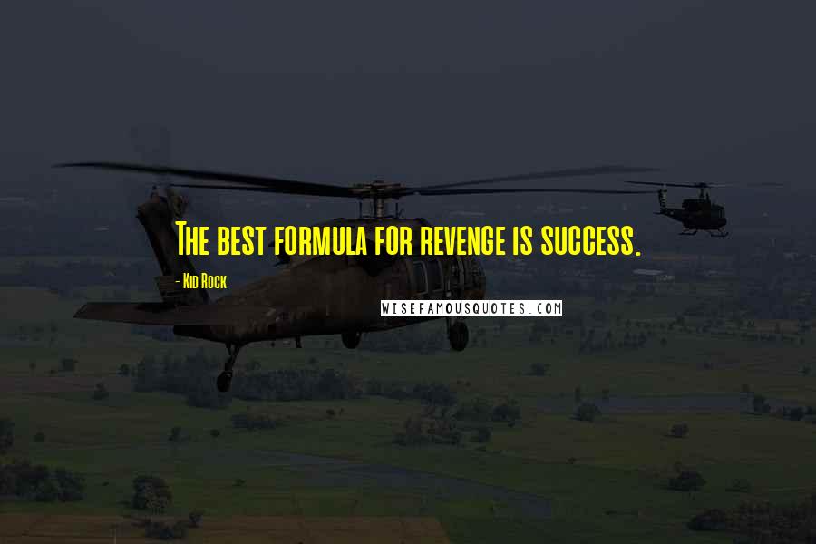 Kid Rock Quotes: The best formula for revenge is success.