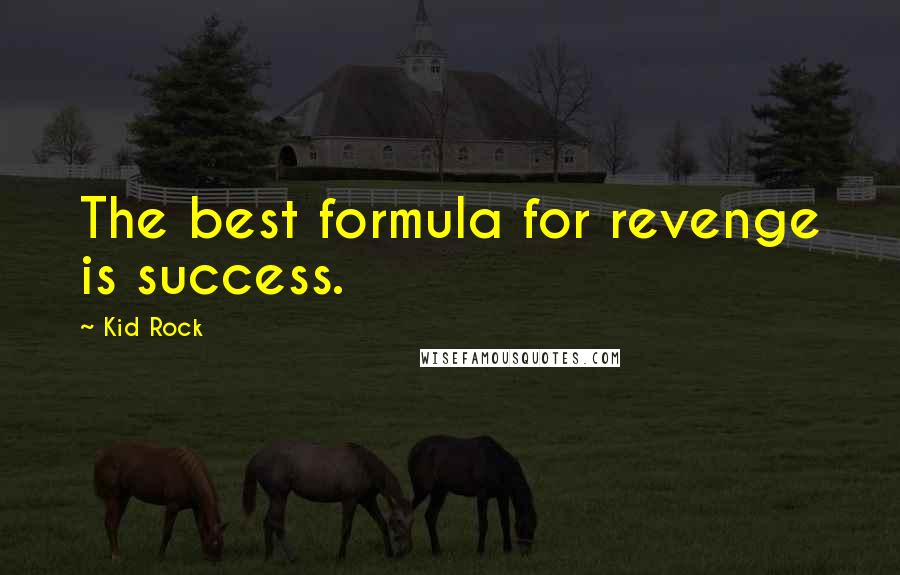 Kid Rock Quotes: The best formula for revenge is success.