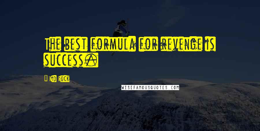 Kid Rock Quotes: The best formula for revenge is success.