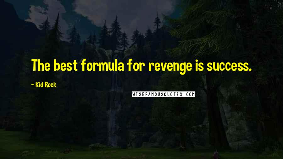 Kid Rock Quotes: The best formula for revenge is success.