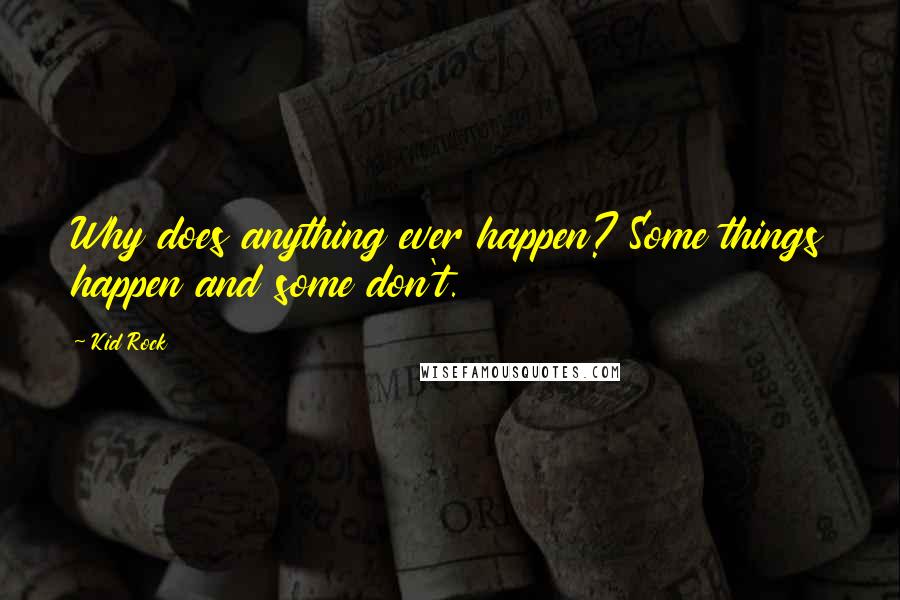 Kid Rock Quotes: Why does anything ever happen? Some things happen and some don't.