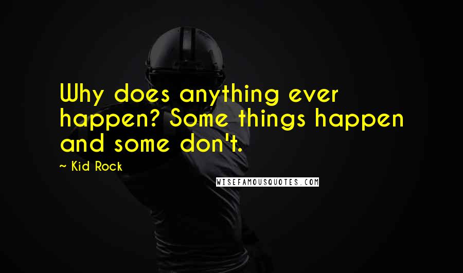 Kid Rock Quotes: Why does anything ever happen? Some things happen and some don't.