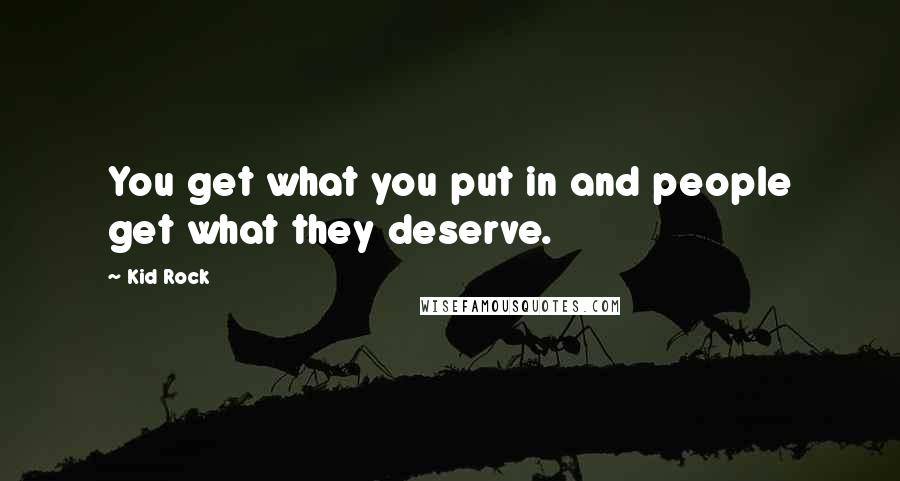 Kid Rock Quotes: You get what you put in and people get what they deserve.