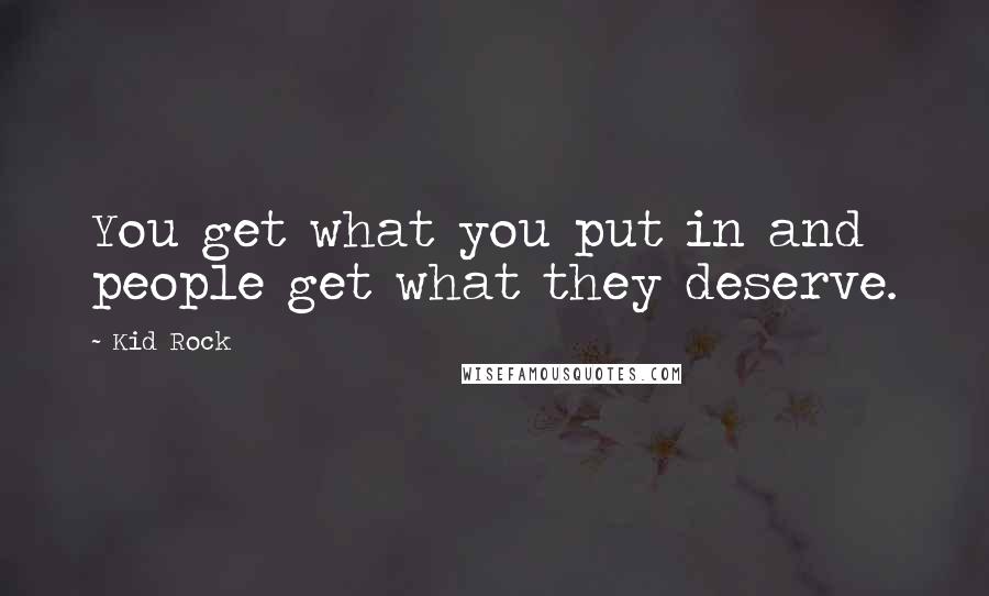Kid Rock Quotes: You get what you put in and people get what they deserve.