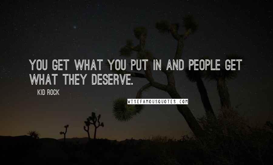 Kid Rock Quotes: You get what you put in and people get what they deserve.