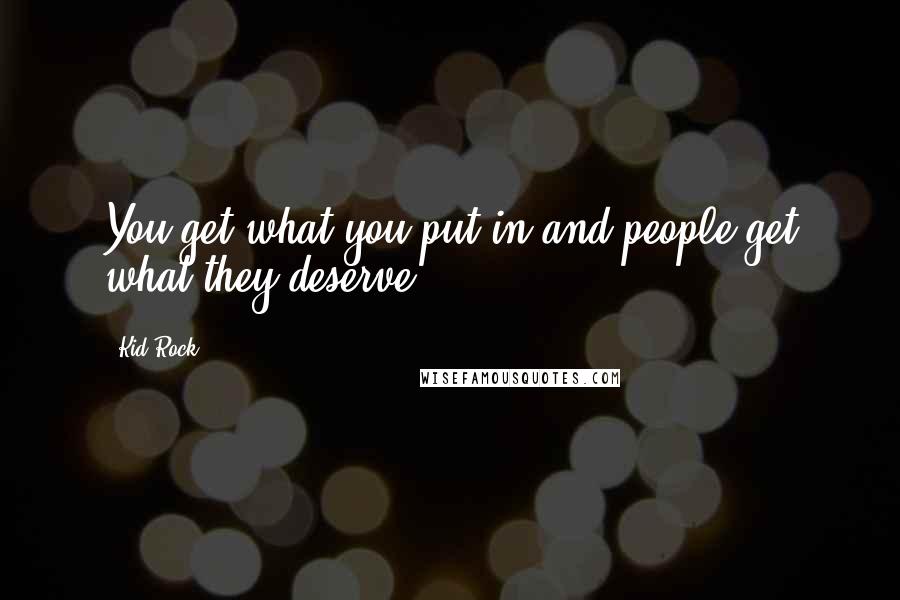 Kid Rock Quotes: You get what you put in and people get what they deserve.