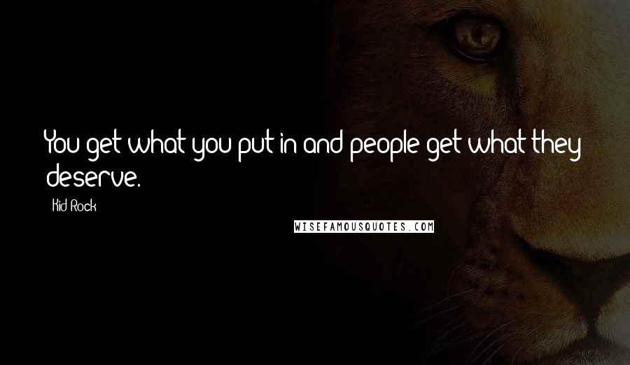 Kid Rock Quotes: You get what you put in and people get what they deserve.
