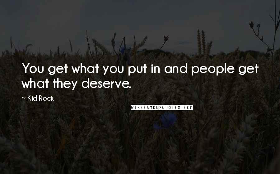 Kid Rock Quotes: You get what you put in and people get what they deserve.