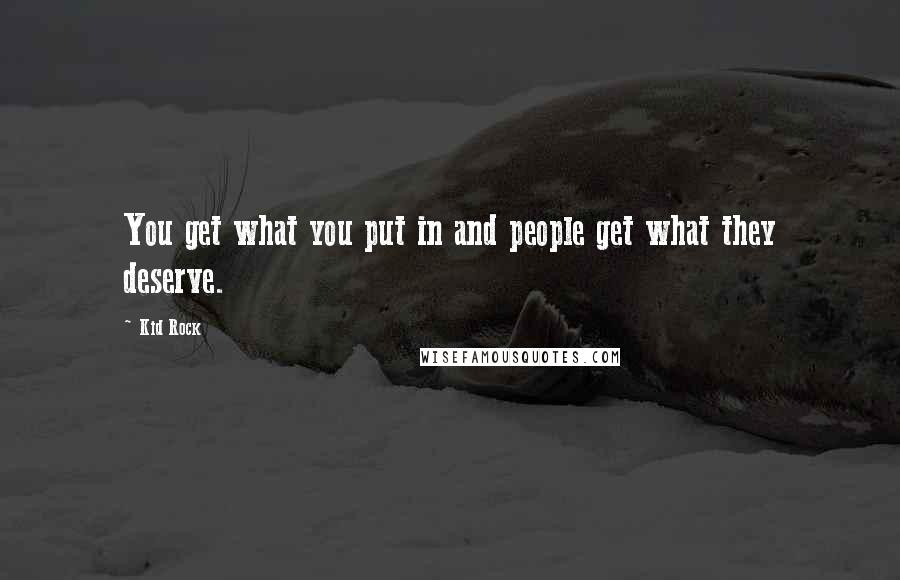 Kid Rock Quotes: You get what you put in and people get what they deserve.