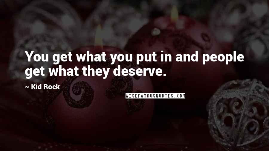 Kid Rock Quotes: You get what you put in and people get what they deserve.