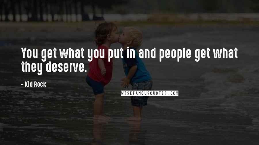 Kid Rock Quotes: You get what you put in and people get what they deserve.