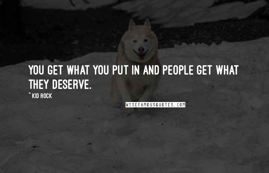 Kid Rock Quotes: You get what you put in and people get what they deserve.