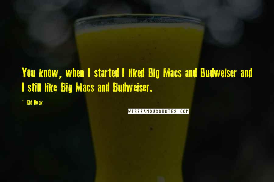 Kid Rock Quotes: You know, when I started I liked Big Macs and Budweiser and I still like Big Macs and Budweiser.