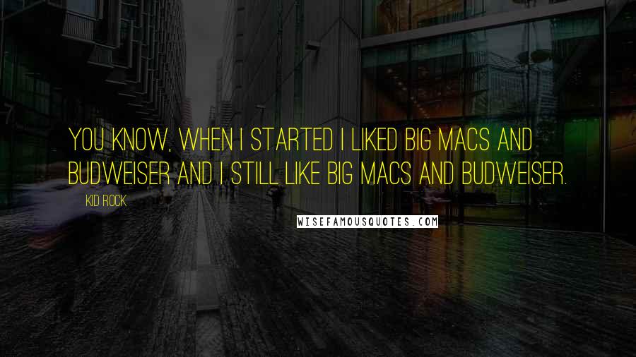 Kid Rock Quotes: You know, when I started I liked Big Macs and Budweiser and I still like Big Macs and Budweiser.