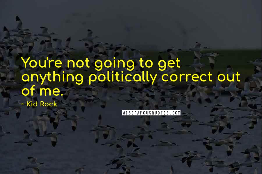 Kid Rock Quotes: You're not going to get anything politically correct out of me.