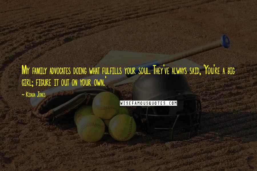 Kidada Jones Quotes: My family advocates doing what fulfills your soul. They've always said, 'You're a big girl; figure it out on your own.'