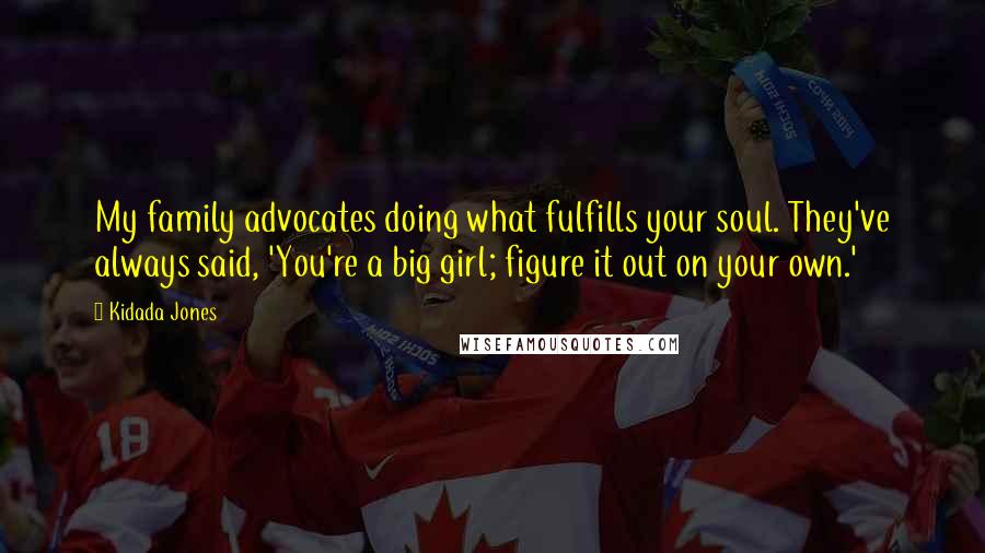 Kidada Jones Quotes: My family advocates doing what fulfills your soul. They've always said, 'You're a big girl; figure it out on your own.'