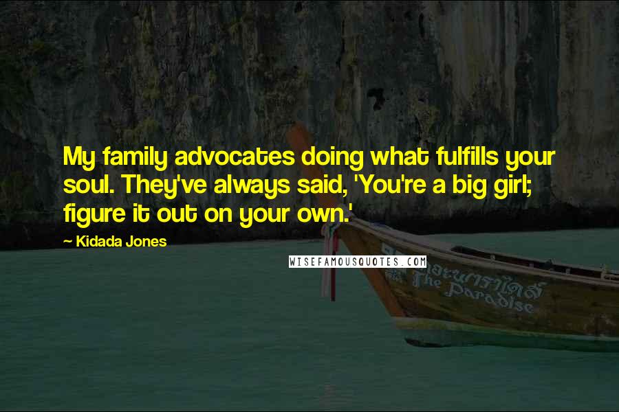 Kidada Jones Quotes: My family advocates doing what fulfills your soul. They've always said, 'You're a big girl; figure it out on your own.'