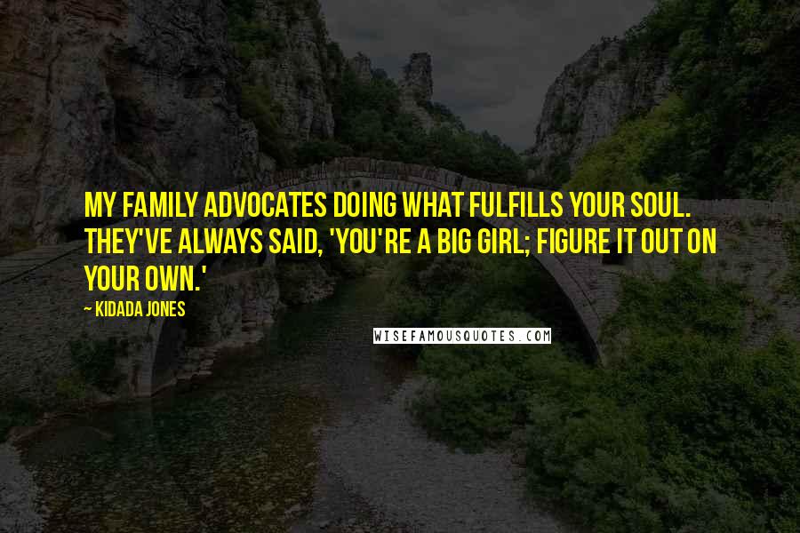 Kidada Jones Quotes: My family advocates doing what fulfills your soul. They've always said, 'You're a big girl; figure it out on your own.'