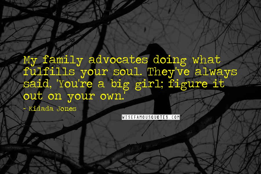 Kidada Jones Quotes: My family advocates doing what fulfills your soul. They've always said, 'You're a big girl; figure it out on your own.'