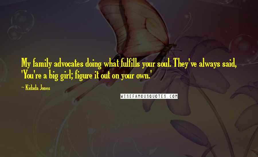 Kidada Jones Quotes: My family advocates doing what fulfills your soul. They've always said, 'You're a big girl; figure it out on your own.'