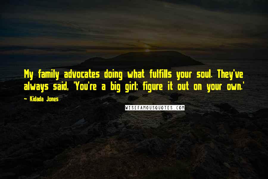 Kidada Jones Quotes: My family advocates doing what fulfills your soul. They've always said, 'You're a big girl; figure it out on your own.'