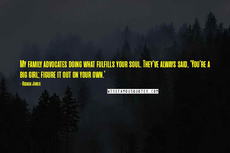 Kidada Jones Quotes: My family advocates doing what fulfills your soul. They've always said, 'You're a big girl; figure it out on your own.'