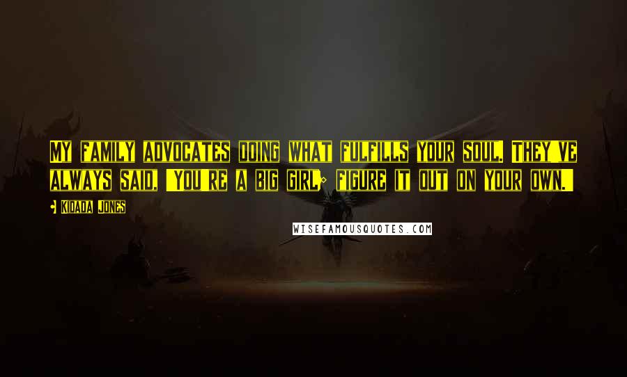 Kidada Jones Quotes: My family advocates doing what fulfills your soul. They've always said, 'You're a big girl; figure it out on your own.'